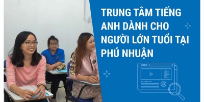 TRUNG TÂM TIẾNG ANH DÀNH CHO NGƯỜI LỚN TUỔI TẠI PHÚ NHUẬN